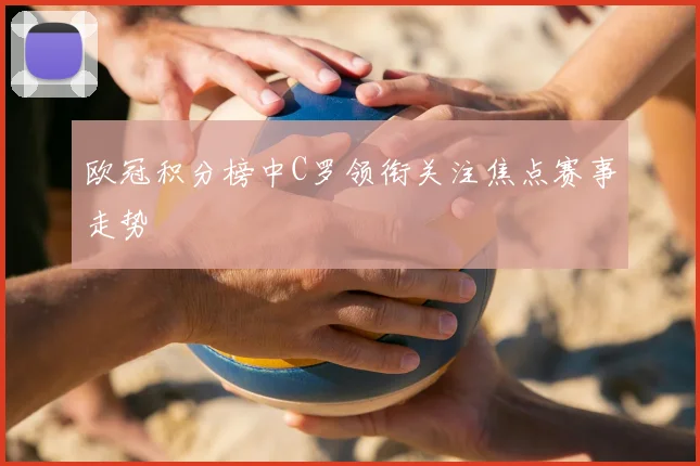 欧冠积分榜中C罗领衔关注焦点赛事走势